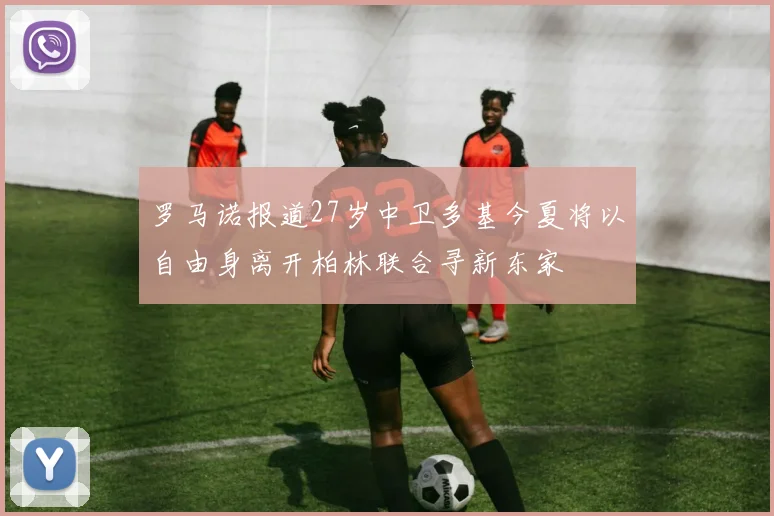 罗马诺报道27岁中卫多基今夏将以自由身离开柏林联合寻新东家