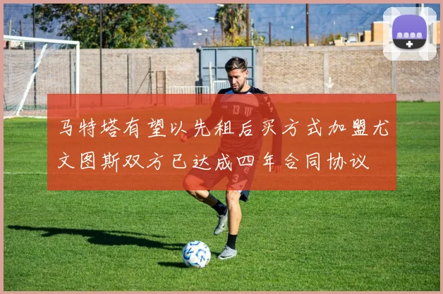 马特塔有望以先租后买方式加盟尤文图斯双方已达成四年合同协议