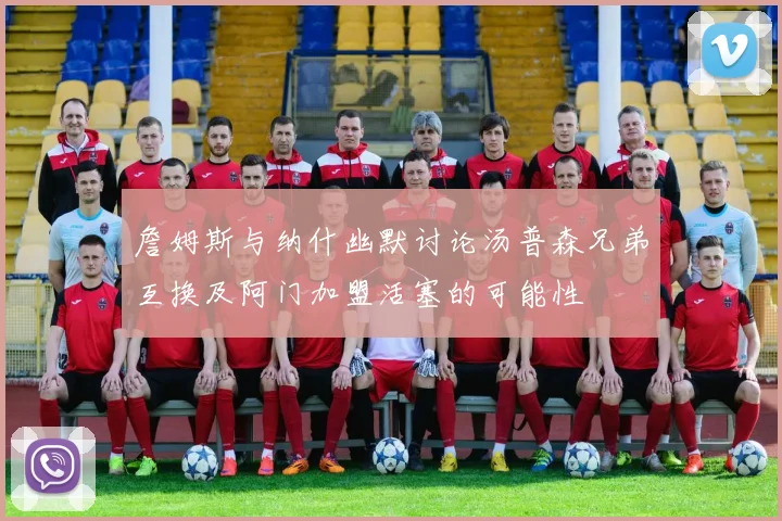 詹姆斯与纳什幽默讨论汤普森兄弟互换及阿门加盟活塞的可能性