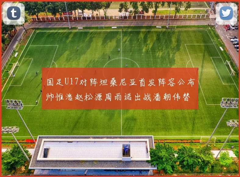 国足U17对阵坦桑尼亚首发阵容公布帅惟浩赵松源周雨诺出战潘朝伟替补