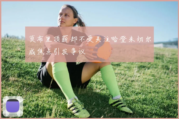 莫布里顶薪却不受关注哈登米切尔成焦点引发争议