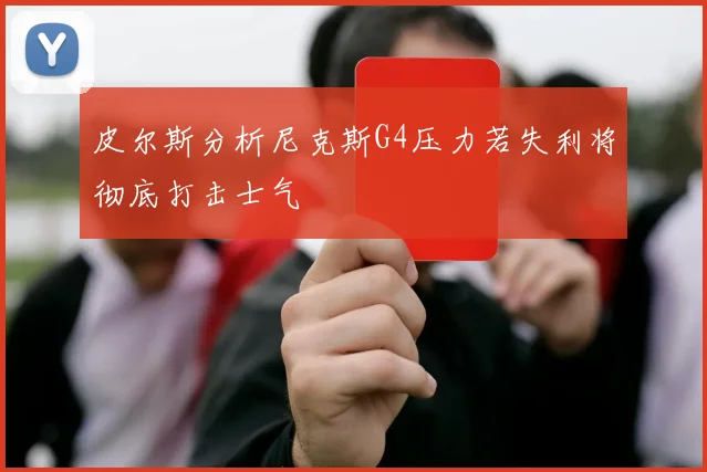 皮尔斯分析尼克斯G4压力若失利将彻底打击士气