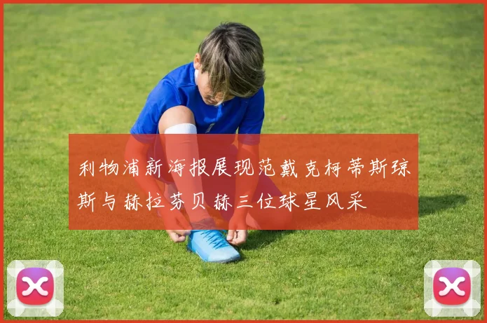 利物浦新海报展现范戴克柯蒂斯琼斯与赫拉芬贝赫三位球星风采