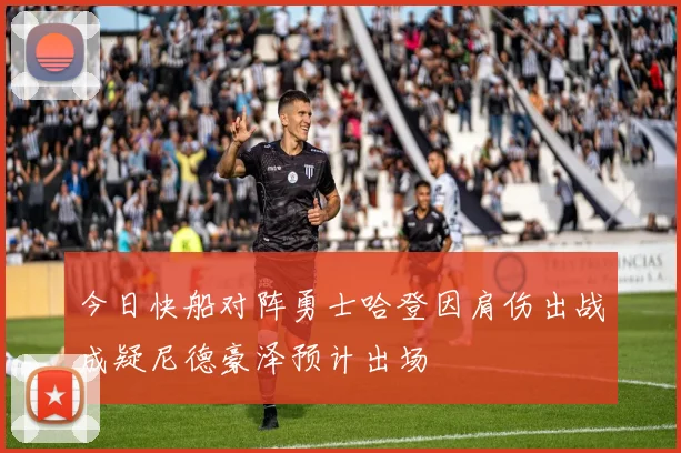 今日快船对阵勇士哈登因肩伤出战成疑尼德豪泽预计出场