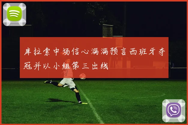 库拉索中场信心满满预言西班牙夺冠并以小组第三出线
