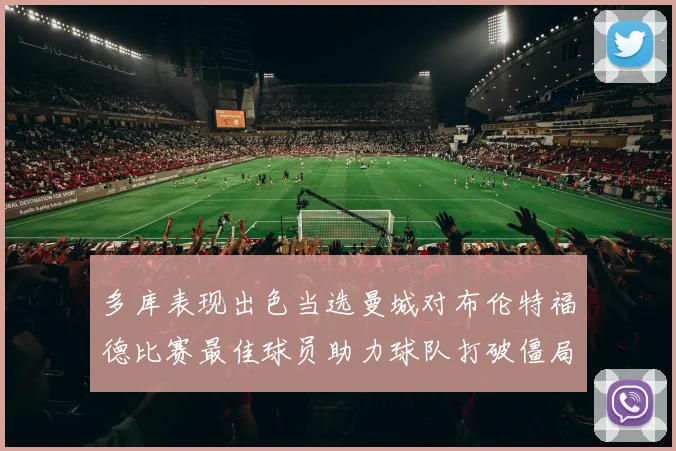 多库表现出色当选曼城对布伦特福德比赛最佳球员助力球队打破僵局