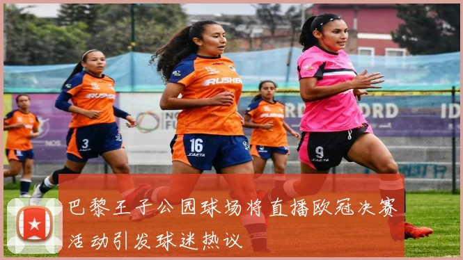 巴黎王子公园球场将直播欧冠决赛活动引发球迷热议