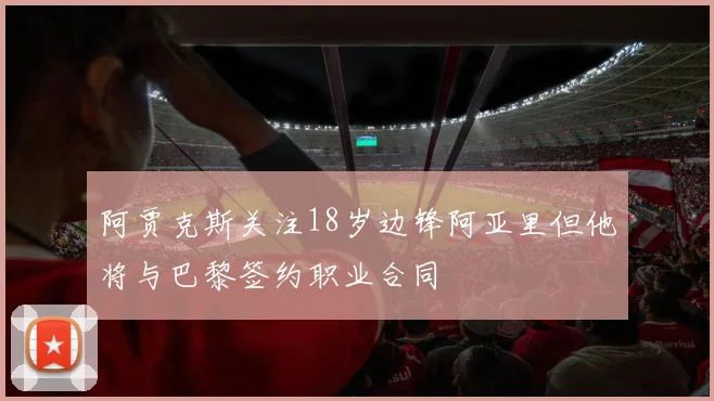 阿贾克斯关注18岁边锋阿亚里但他将与巴黎签约职业合同
